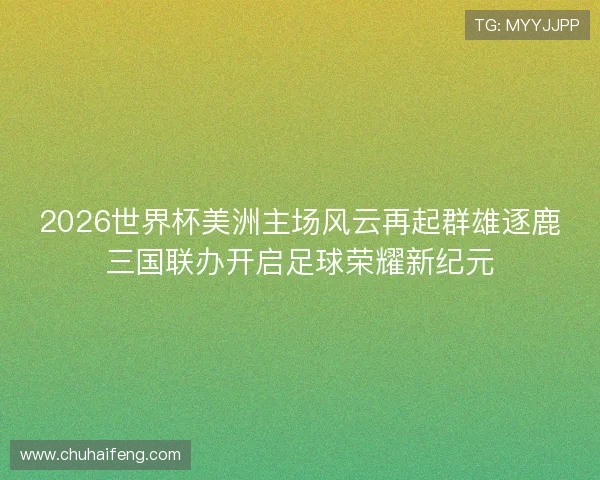 2026世界杯美洲主场风云再起群雄逐鹿三国联办开启足球荣耀新纪元